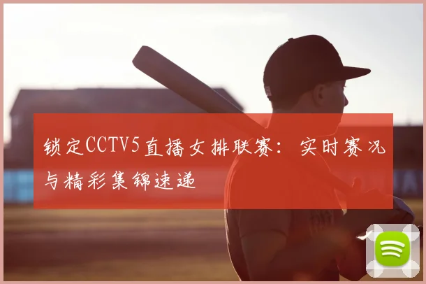 锁定CCTV5直播女排联赛：实时赛况与精彩集锦速递