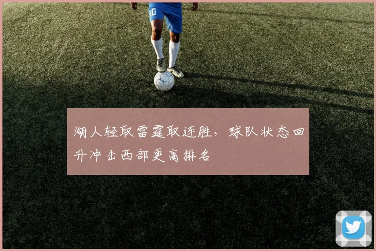湖人轻取雷霆取连胜，球队状态回升冲击西部更高排名