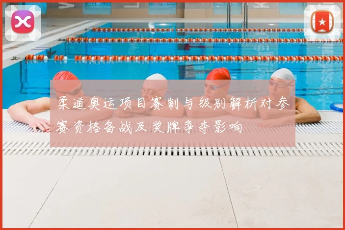 柔道奥运项目赛制与级别解析对参赛资格备战及奖牌争夺影响