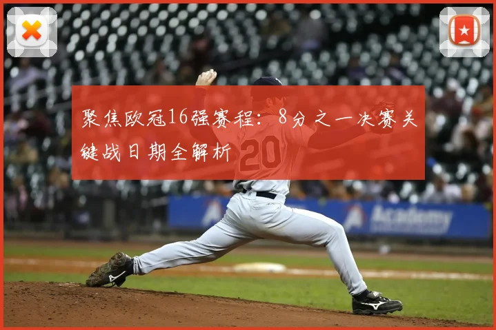 聚焦欧冠16强赛程：8分之一决赛关键战日期全解析