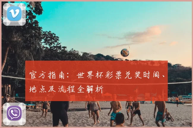 官方指南：世界杯彩票兑奖时间、地点及流程全解析