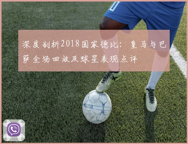 深度剖析2018国家德比：皇马与巴萨全场回放及球星表现点评